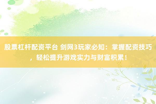 股票杠杆配资平台 剑网3玩家必知：掌握配资技巧，轻松提升游戏实力与财富积累！