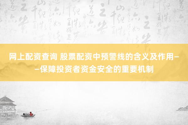 网上配资查询 股票配资中预警线的含义及作用——保障投资者资金安全的重要机制