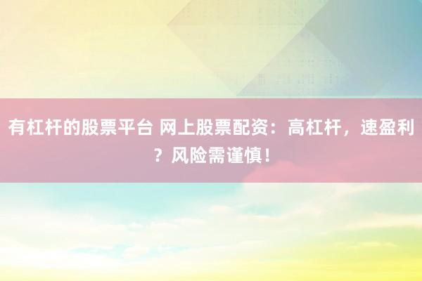 有杠杆的股票平台 网上股票配资：高杠杆，速盈利？风险需谨慎！