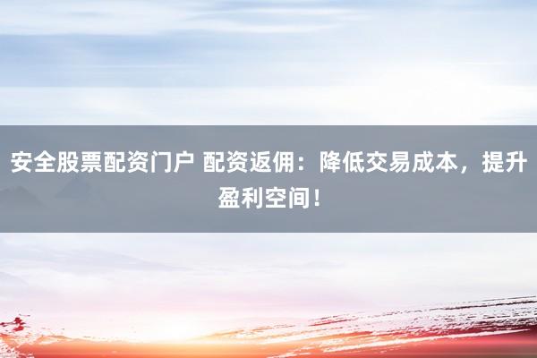 安全股票配资门户 配资返佣：降低交易成本，提升盈利空间！