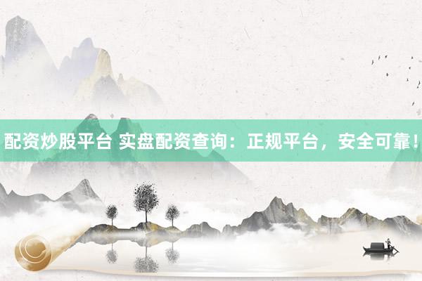 配资炒股平台 实盘配资查询：正规平台，安全可靠！