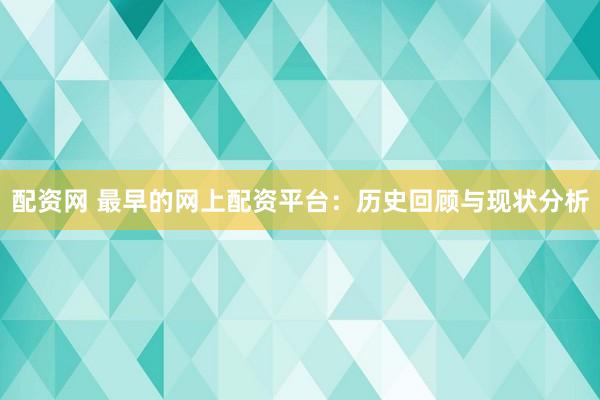 配资网 最早的网上配资平台：历史回顾与现状分析