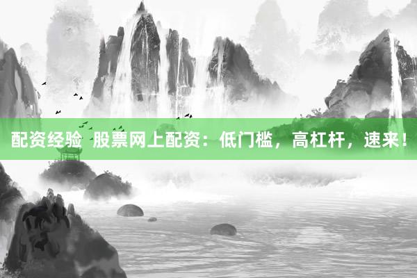 配资经验  股票网上配资：低门槛，高杠杆，速来！