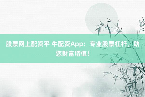 股票网上配资平 牛配资App：专业股票杠杆，助您财富增值！