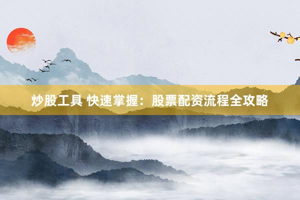 炒股工具 快速掌握：股票配资流程全攻略