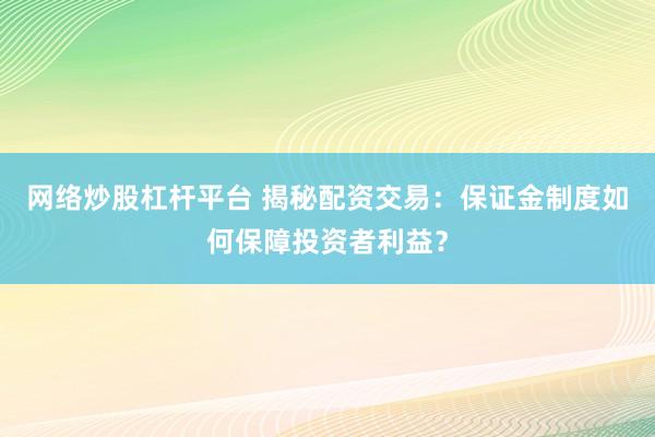 网络炒股杠杆平台 揭秘配资交易：保证金制度如何保障投资者利益？