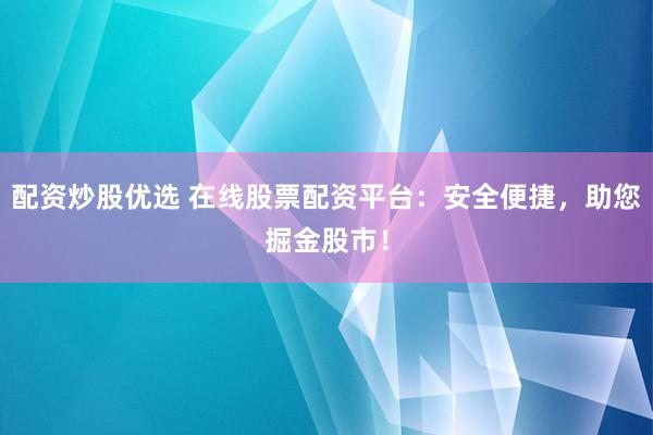 配资炒股优选 在线股票配资平台：安全便捷，助您掘金股市！