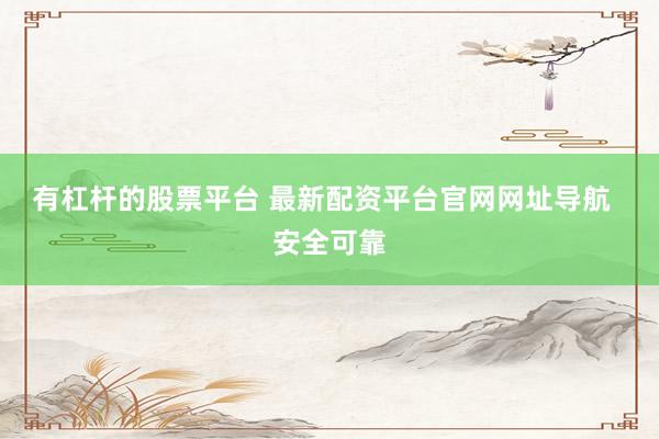 有杠杆的股票平台 最新配资平台官网网址导航  安全可靠