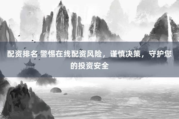 配资排名 警惕在线配资风险，谨慎决策，守护您的投资安全