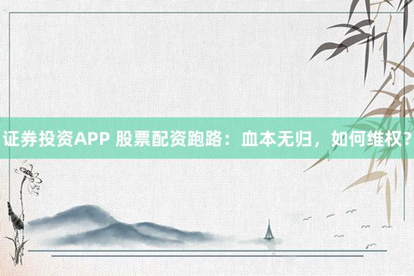 证券投资APP 股票配资跑路：血本无归，如何维权？