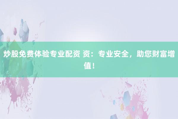 炒股免费体验专业配资 资：专业安全，助您财富增值！