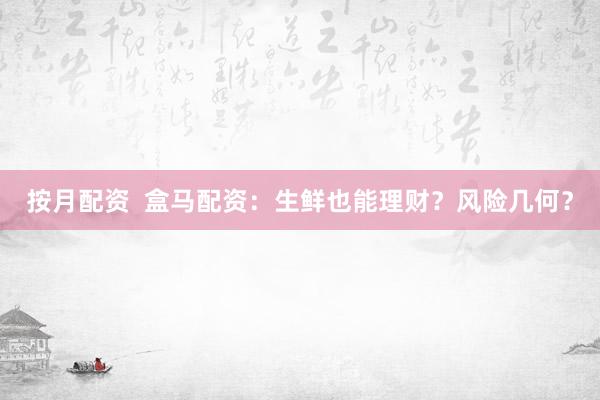 按月配资  盒马配资：生鲜也能理财？风险几何？