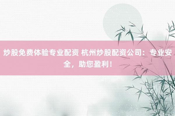 炒股免费体验专业配资 杭州炒股配资公司：专业安全，助您盈利！
