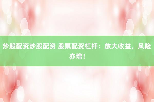 炒股配资炒股配资 股票配资杠杆：放大收益，风险亦增！