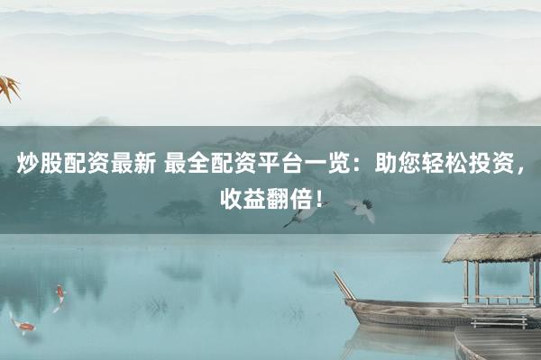 炒股配资最新 最全配资平台一览:助您轻松投资,收益翻倍!