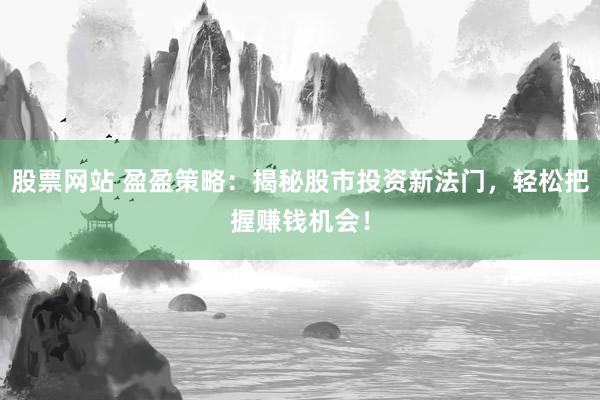 股票网站 盈盈策略:揭秘股市投资新法门,轻松把握赚钱机会!