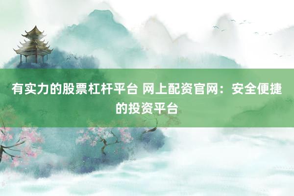 有实力的股票杠杆平台 网上配资官网：安全便捷的投资平台