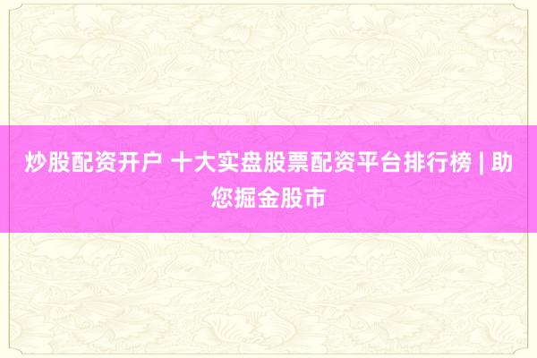 炒股配资开户 十大实盘股票配资平台排行榜 | 助您掘金股市