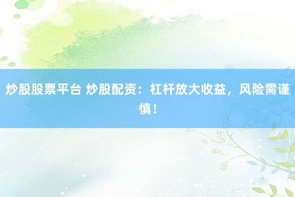 炒股股票平台 炒股配资：杠杆放大收益，风险需谨慎！