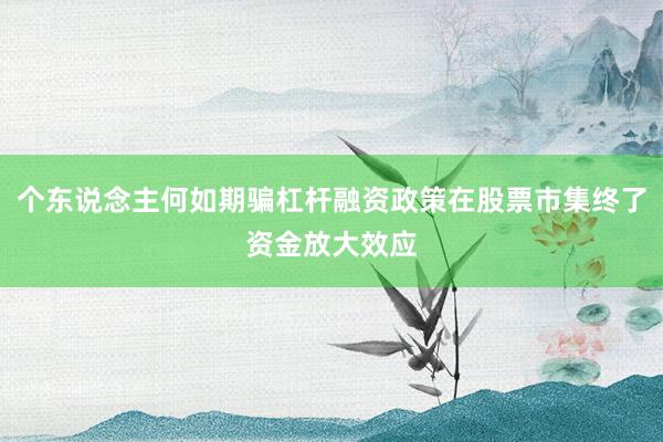 个东说念主何如期骗杠杆融资政策在股票市集终了资金放大效应