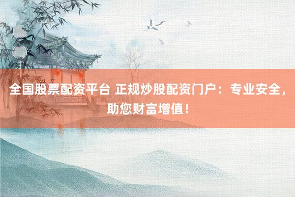 全国股票配资平台 正规炒股配资门户:专业安全,助您财富增值!