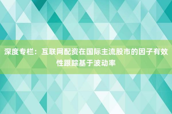 深度专栏:互联网配资在国际主流股市的因子有效性跟踪基于波动率