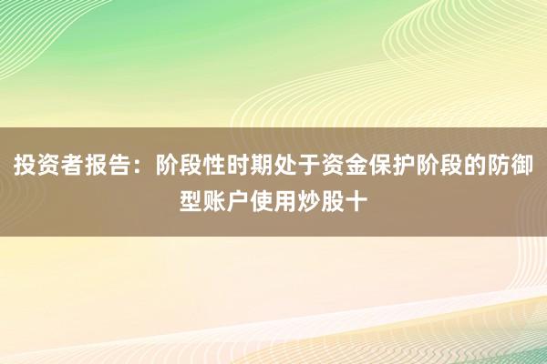 投资者报告：阶段性时期处于资金保护阶段的防御型账户使用炒股十