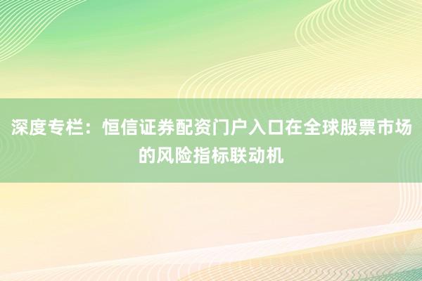 深度专栏：恒信证券配资门户入口在全球股票市场的风险指标联动机