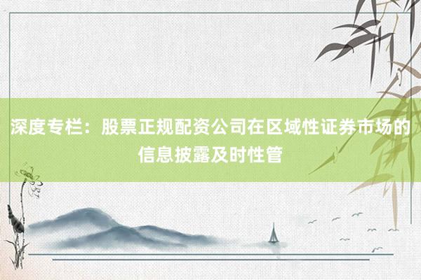 深度专栏：股票正规配资公司在区域性证券市场的信息披露及时性管