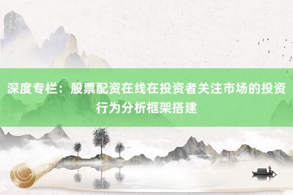 深度专栏：股票配资在线在投资者关注市场的投资行为分析框架搭建