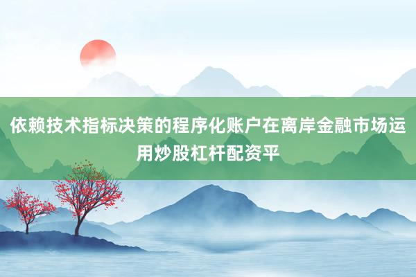 依赖技术指标决策的程序化账户在离岸金融市场运用炒股杠杆配资平
