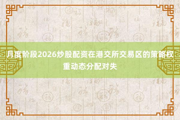 月度阶段2026炒股配资在港交所交易区的策略权重动态分配对失