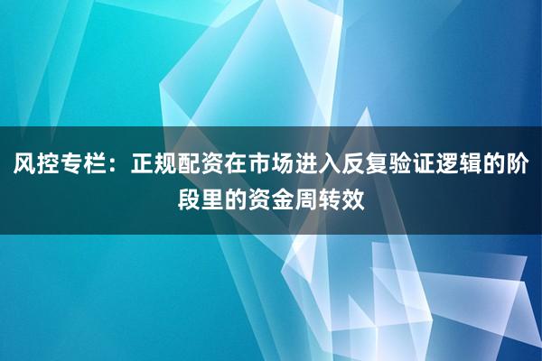 风控专栏：正规配资在市场进入反复验证逻辑的阶段里的资金周转效