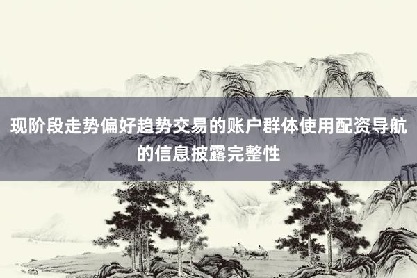 现阶段走势偏好趋势交易的账户群体使用配资导航的信息披露完整性