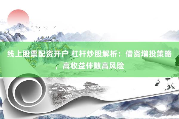 线上股票配资开户 杠杆炒股解析:借资增投策略,高收益伴随高风险