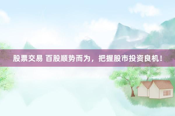 股票交易 百股顺势而为，把握股市投资良机！