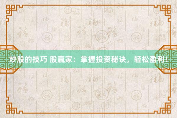 炒股的技巧 股赢家:掌握投资秘诀,轻松盈利!