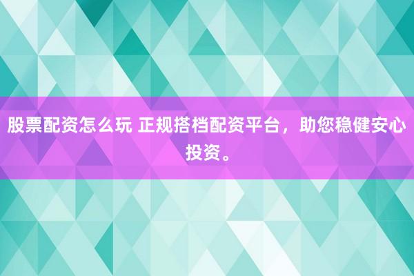 股票配资怎么玩 正规搭档配资平台，助您稳健安心投资。