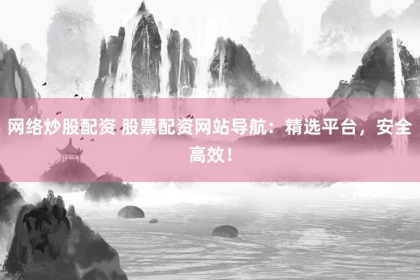 网络炒股配资 股票配资网站导航:精选平台,安全高效!