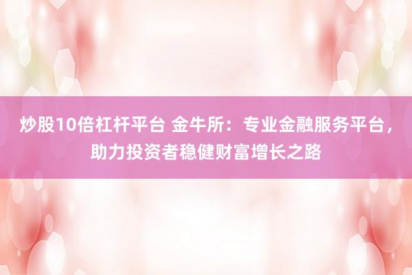 炒股10倍杠杆平台 金牛所：专业金融服务平台，助力投资者稳健财富增长之路