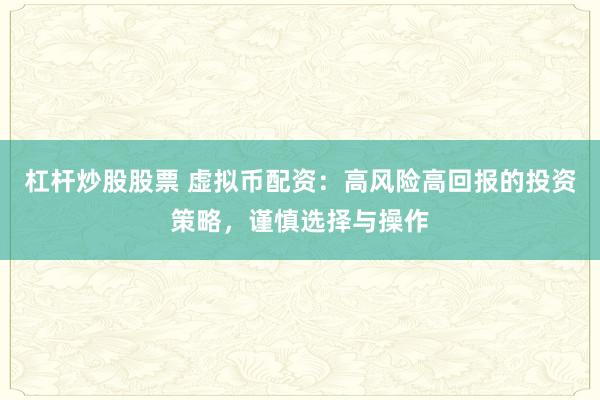 杠杆炒股股票 虚拟币配资：高风险高回报的投资策略，谨慎选择与操作
