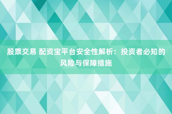 股票交易 配资宝平台安全性解析:投资者必知的风险与保障措施