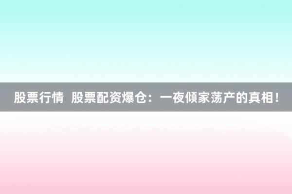 股票行情  股票配资爆仓：一夜倾家荡产的真相！