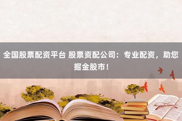 全国股票配资平台 股票资配公司：专业配资，助您掘金股市！