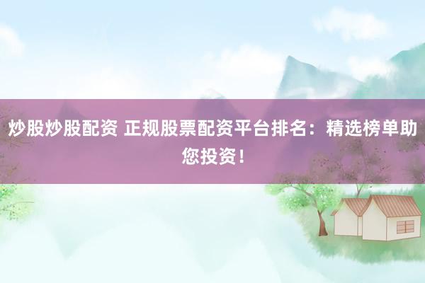 炒股炒股配资 正规股票配资平台排名：精选榜单助您投资！