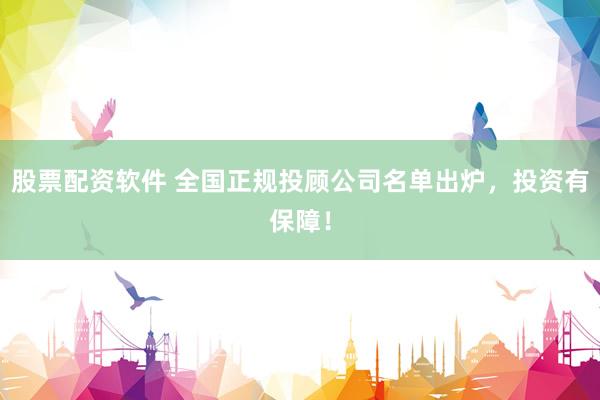 股票配资软件 全国正规投顾公司名单出炉，投资有保障！