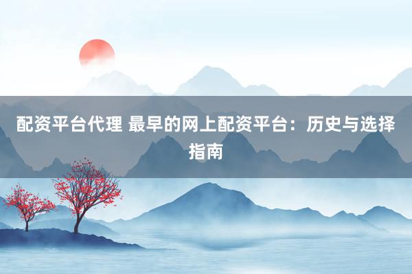 配资平台代理 最早的网上配资平台:历史与选择指南
