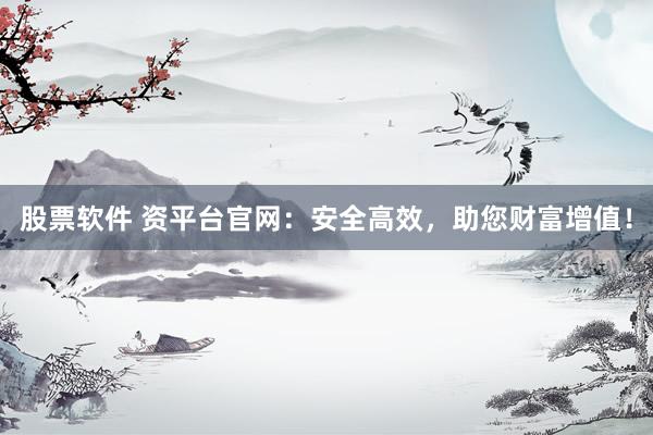 股票软件 资平台官网：安全高效，助您财富增值！