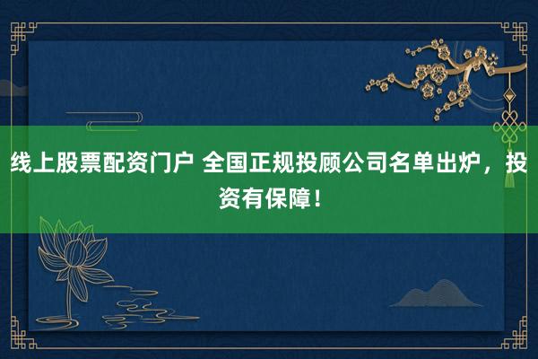 线上股票配资门户 全国正规投顾公司名单出炉，投资有保障！