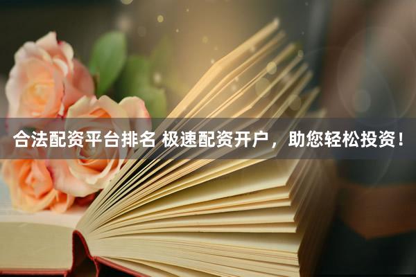 合法配资平台排名 极速配资开户,助您轻松投资!